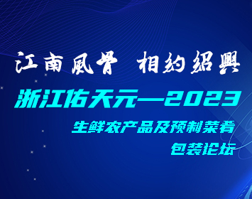 浙江佑天元——2023，生鮮農(nóng)產(chǎn)品及預(yù)制菜肴包裝論壇